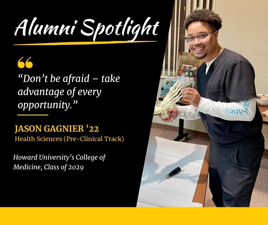 A Department of Health Sciences alumni spotlight showing a photo of Jason Gagnier in scrubs holding a model of the bony structure of a foot. The spotlight includes a quote from Jason that says, Don't be afraid - take advantage of every opportunity.” Jason graduated from the Health Sciences Pre-clinical track in 2022 and starts medical school at Howard University in Fall 2025.